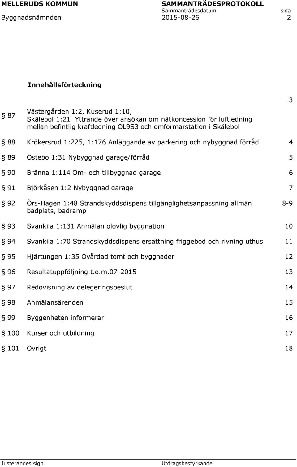 Björkåsen 1:2 Nybyggnad garage 7 92 Örs-Hagen 1:48 Strandskyddsdispens tillgänglighetsanpassning allmän badplats, badramp 8-9 93 94 95 Svankila 1:131 Anmälan olovlig byggnation Svankila 1:70