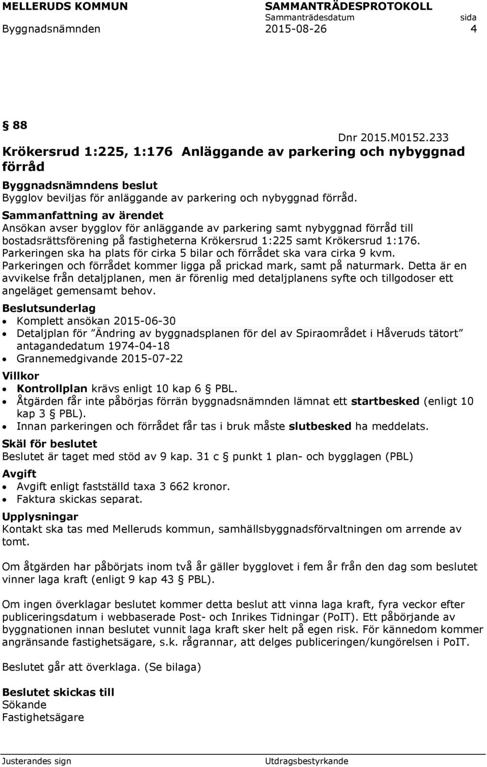 Parkeringen ska ha plats för cirka 5 bilar och förrådet ska vara cirka 9 kvm. Parkeringen och förrådet kommer ligga på prickad mark, samt på naturmark.