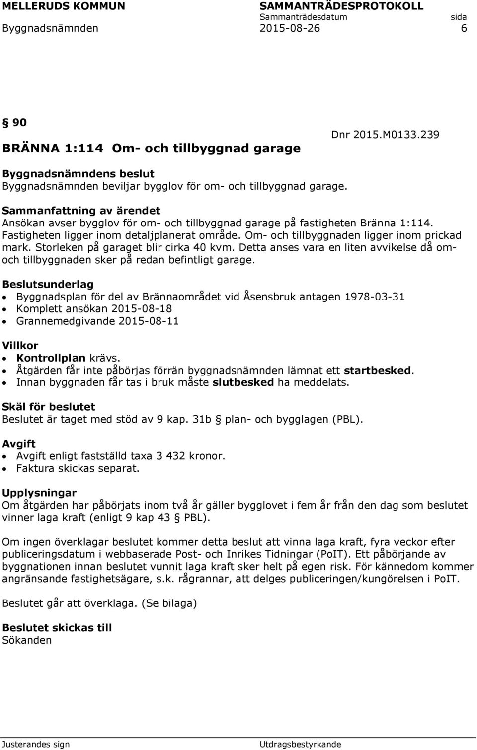 Storleken på garaget blir cirka 40 kvm. Detta anses vara en liten avvikelse då omoch tillbyggnaden sker på redan befintligt garage.