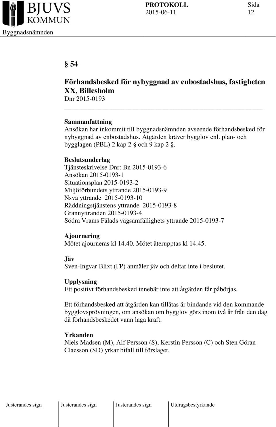 sunderlag Tjänsteskrivelse Dnr: Bn 2015-0193-6 Ansökan 2015-0193-1 Situationsplan 2015-0193-2 Miljöförbundets yttrande 2015-0193-9 Nsva yttrande 2015-0193-10 Räddningstjänstens yttrande 2015-0193-8