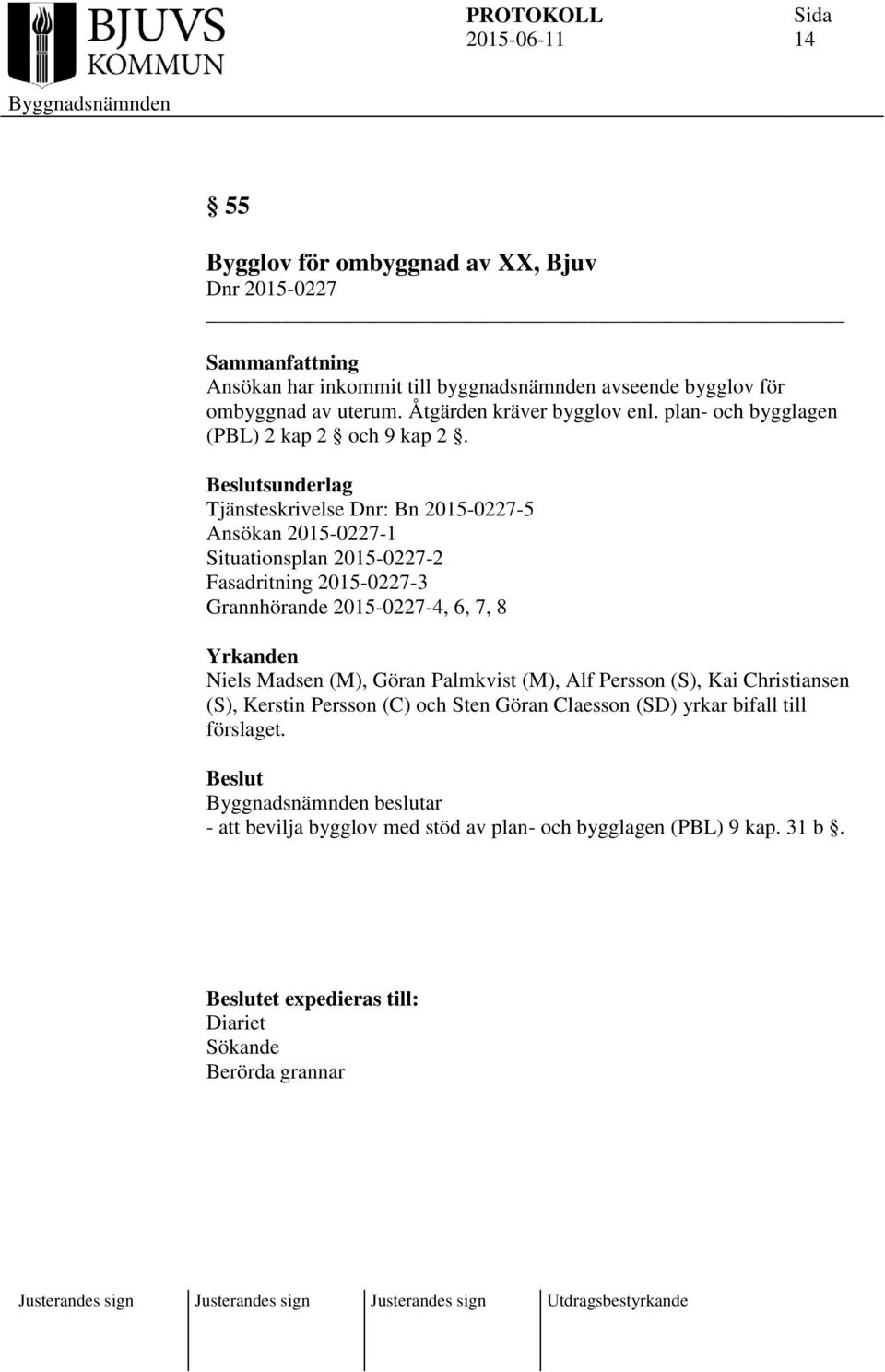 sunderlag Tjänsteskrivelse Dnr: Bn 2015-0227-5 Ansökan 2015-0227-1 Situationsplan 2015-0227-2 Fasadritning 2015-0227-3 Grannhörande 2015-0227-4, 6, 7, 8 Yrkanden Niels