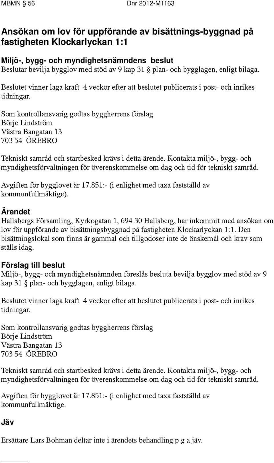 Som kontrollansvarig godtas byggherrens förslag Börje Lindström Västra Bangatan 13 703 54 ÖREBRO Tekniskt samråd och startbesked krävs i detta ärende.