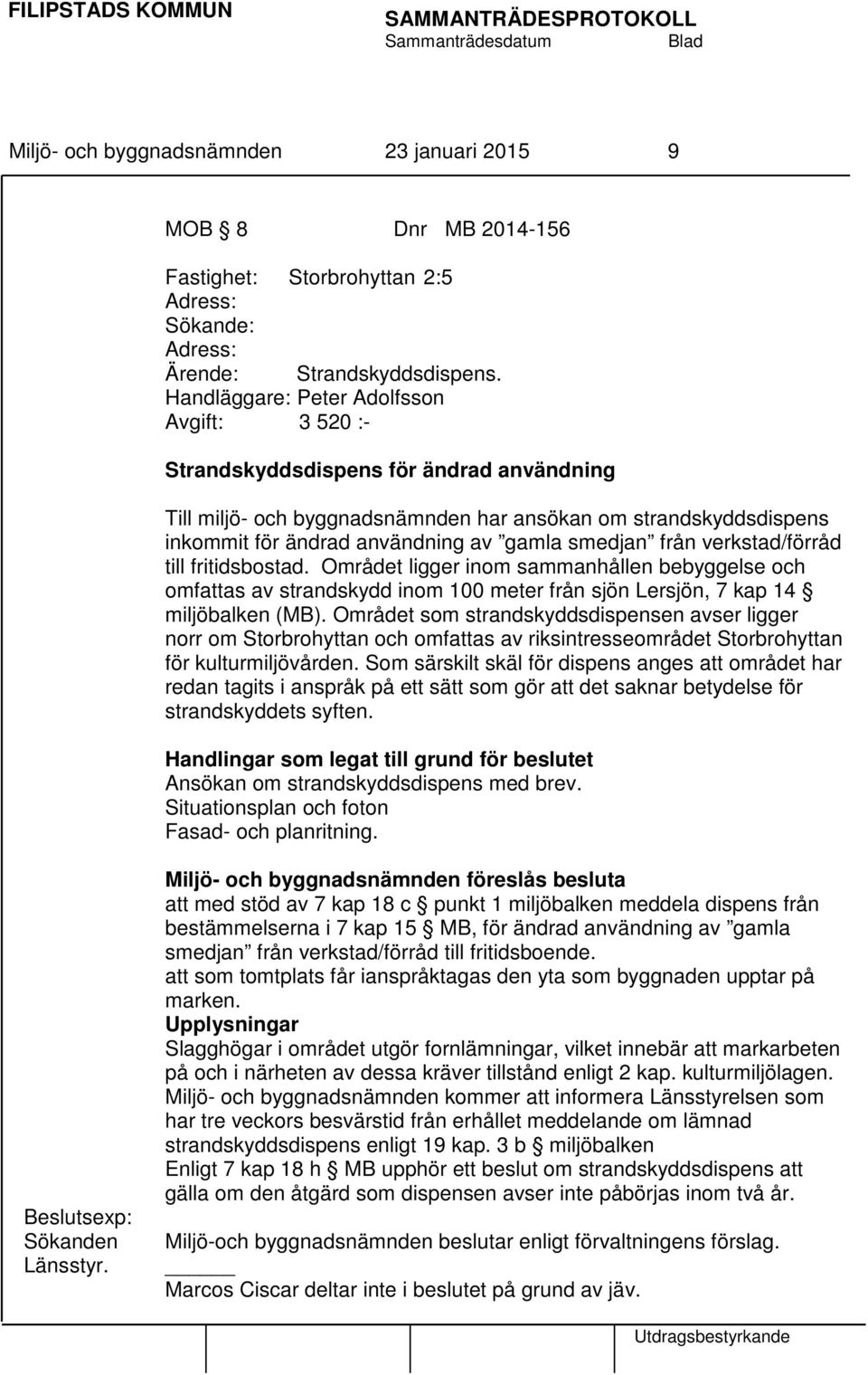 smedjan från verkstad/förråd till fritidsbostad. Området ligger inom sammanhållen bebyggelse och omfattas av strandskydd inom 100 meter från sjön Lersjön, 7 kap 14 miljöbalken (MB).