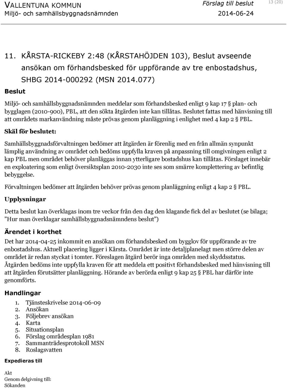 Beslutet fattas med hänvisning till att områdets markanvändning måste prövas genom planläggning i enlighet med 4 kap 2 PBL.