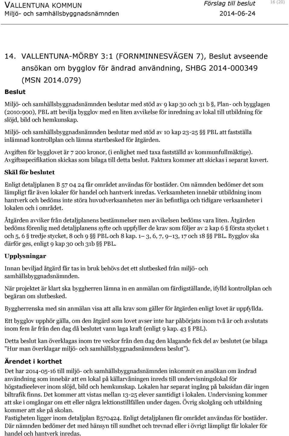 för slöjd, bild och hemkunskap. Miljö- och samhällsbyggnadsnämnden beslutar med stöd av 10 kap 23-25 PBL att fastställa inlämnad kontrollplan och lämna startbesked för åtgärden.