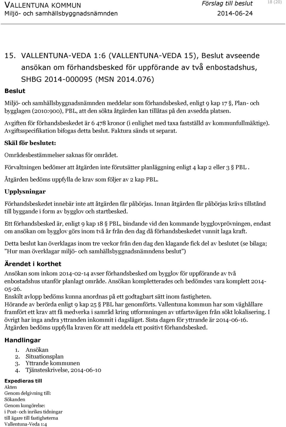 Avgiften för förhandsbeskedet är 6 478 kronor (i enlighet med taxa fastställd av kommunfullmäktige). Avgiftsspecifikation bifogas detta beslut. Faktura sänds ut separat.