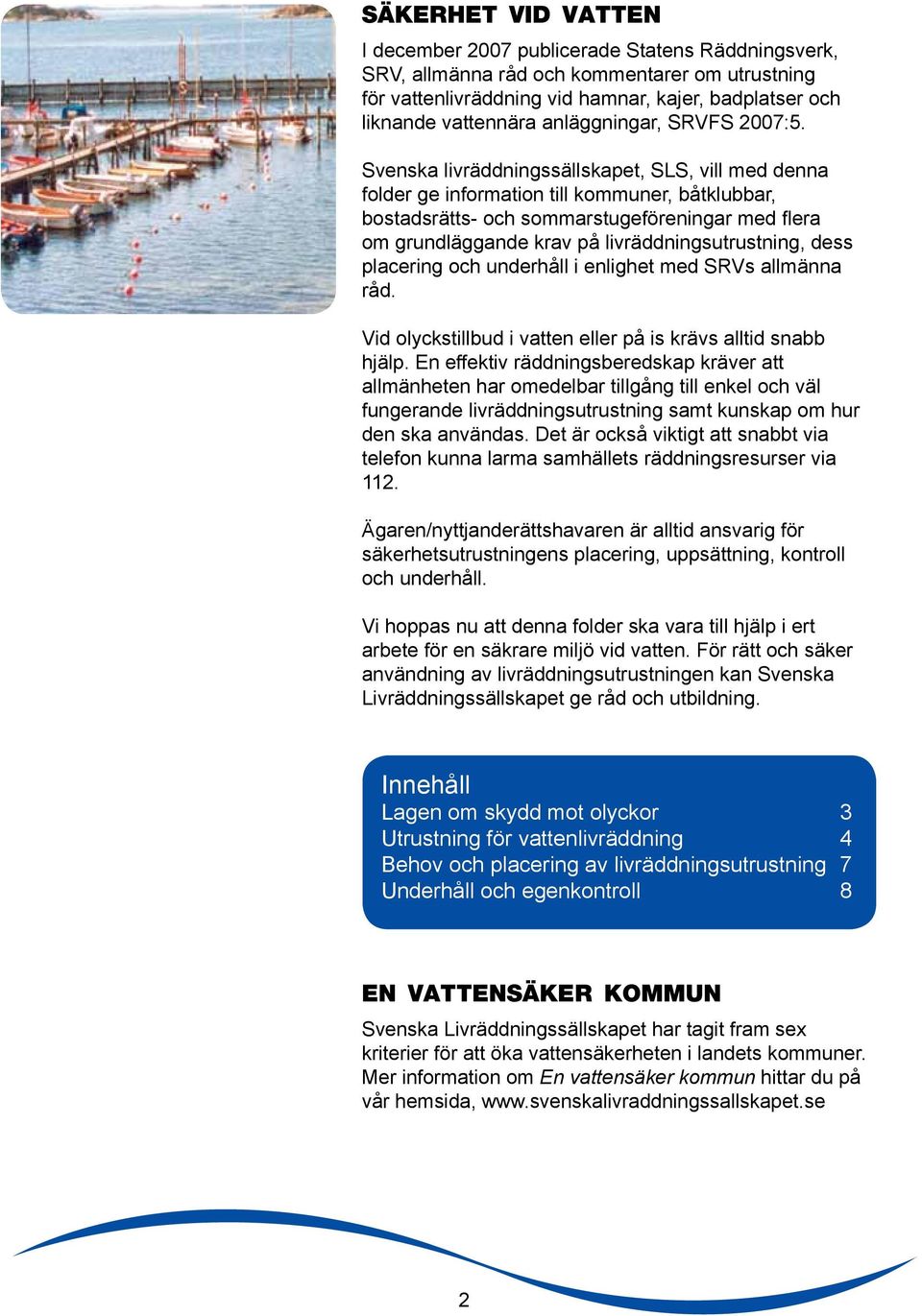 Svenska livräddningssällskapet, SLS, vill med denna folder ge information till kommuner, båtklubbar, bostadsrätts- och sommarstugeföreningar med flera om grundläggande krav på livräddningsutrustning,