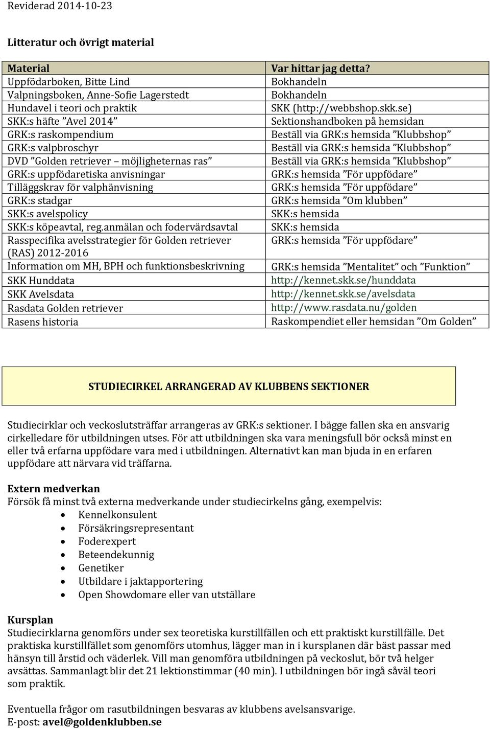 anmälan och fodervärdsavtal Rasspecifika avelsstrategier för Golden retriever () 2012-2016 Information om MH, BPH och funktionsbeskrivning SKK Hunddata SKK Avelsdata Rasdata Golden retriever Rasens