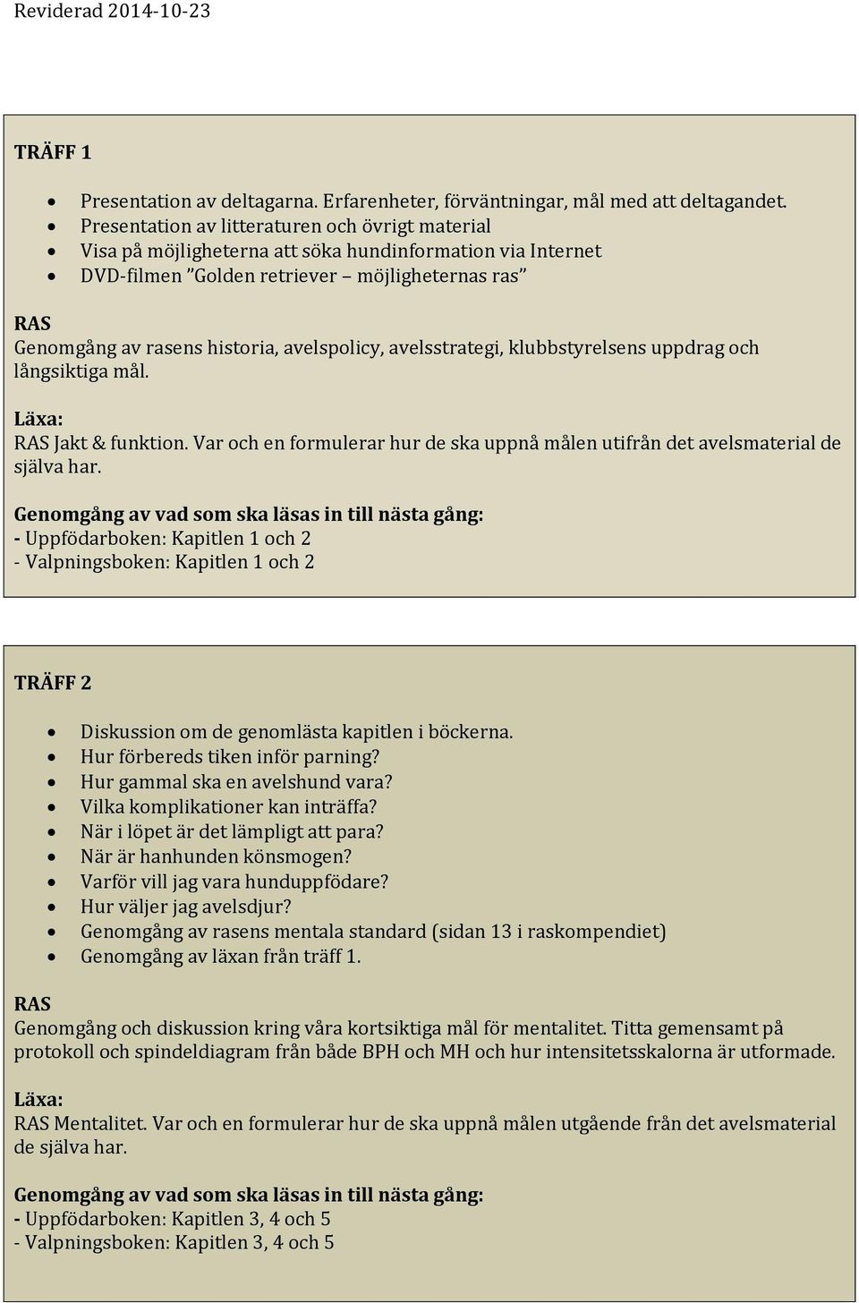 avelsstrategi, klubbstyrelsens uppdrag och långsiktiga mål. kt & funktion. Var och en formulerar hur de ska uppnå målen utifrån det avelsmaterial de själva har.