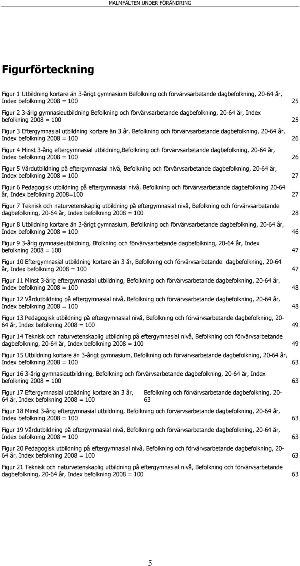 befolkning 2008 = 100 26 Figur 4 Minst 3-årig eftergymnasial utbildning,befolkning och förvärvsarbetande dagbefolkning, 20-64 år, Index befolkning 2008 = 100 26 Figur 5 Vårdutbildning på