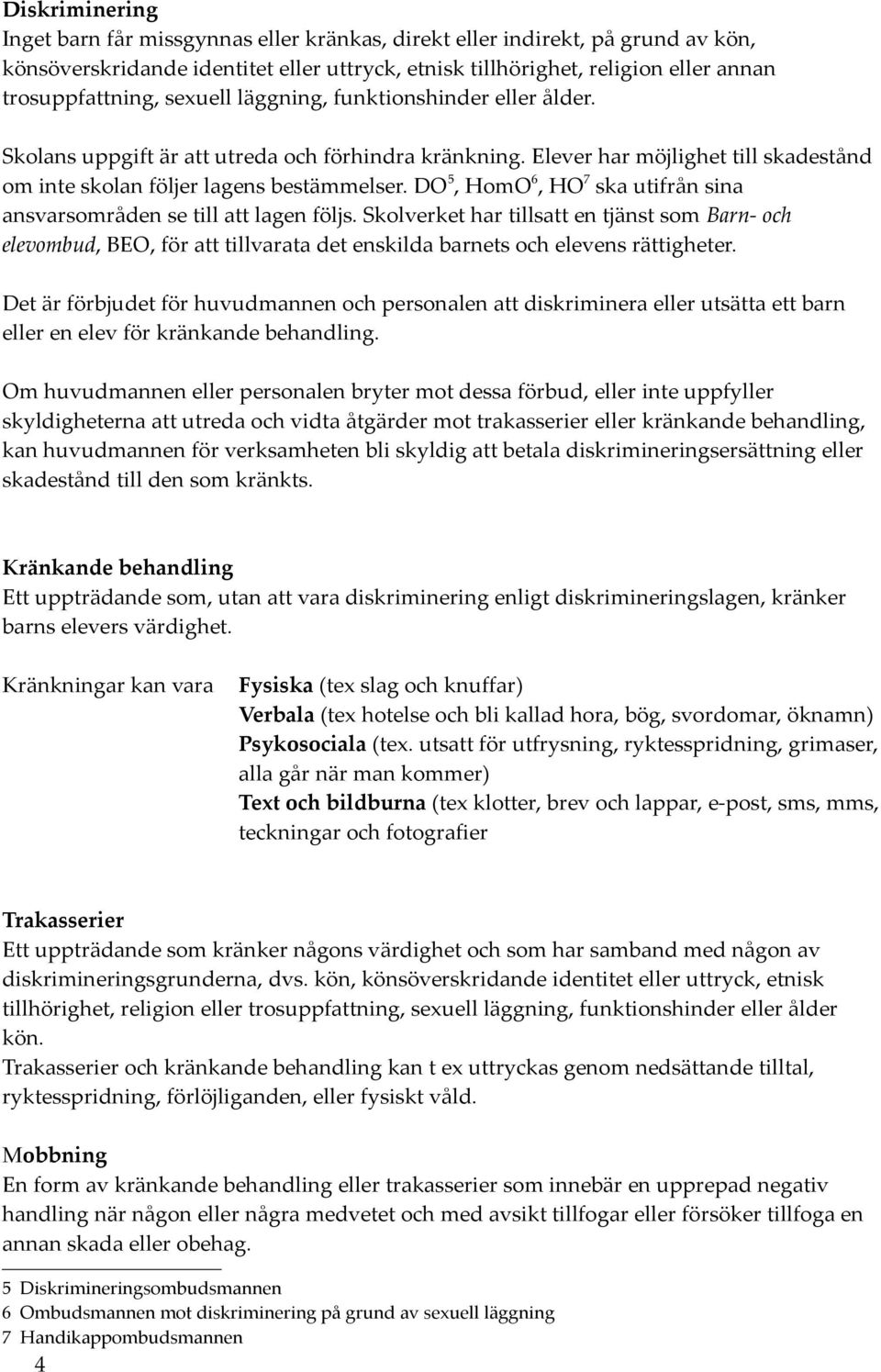 DO 5, HmO 6, HO 7 ska utifrån sina ansvarsmråden se till att lagen följs. Sklverket har tillsatt en tjänst sm Barn- ch elevmbud, BEO, för att tillvarata det enskilda barnets ch elevens rättigheter.