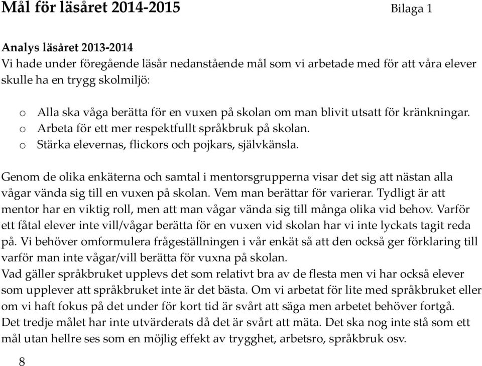 Genm de lika enkäterna ch samtal i mentrsgrupperna visar det sig att nästan alla vågar vända sig till en vuxen på sklan. Vem man berättar för varierar.