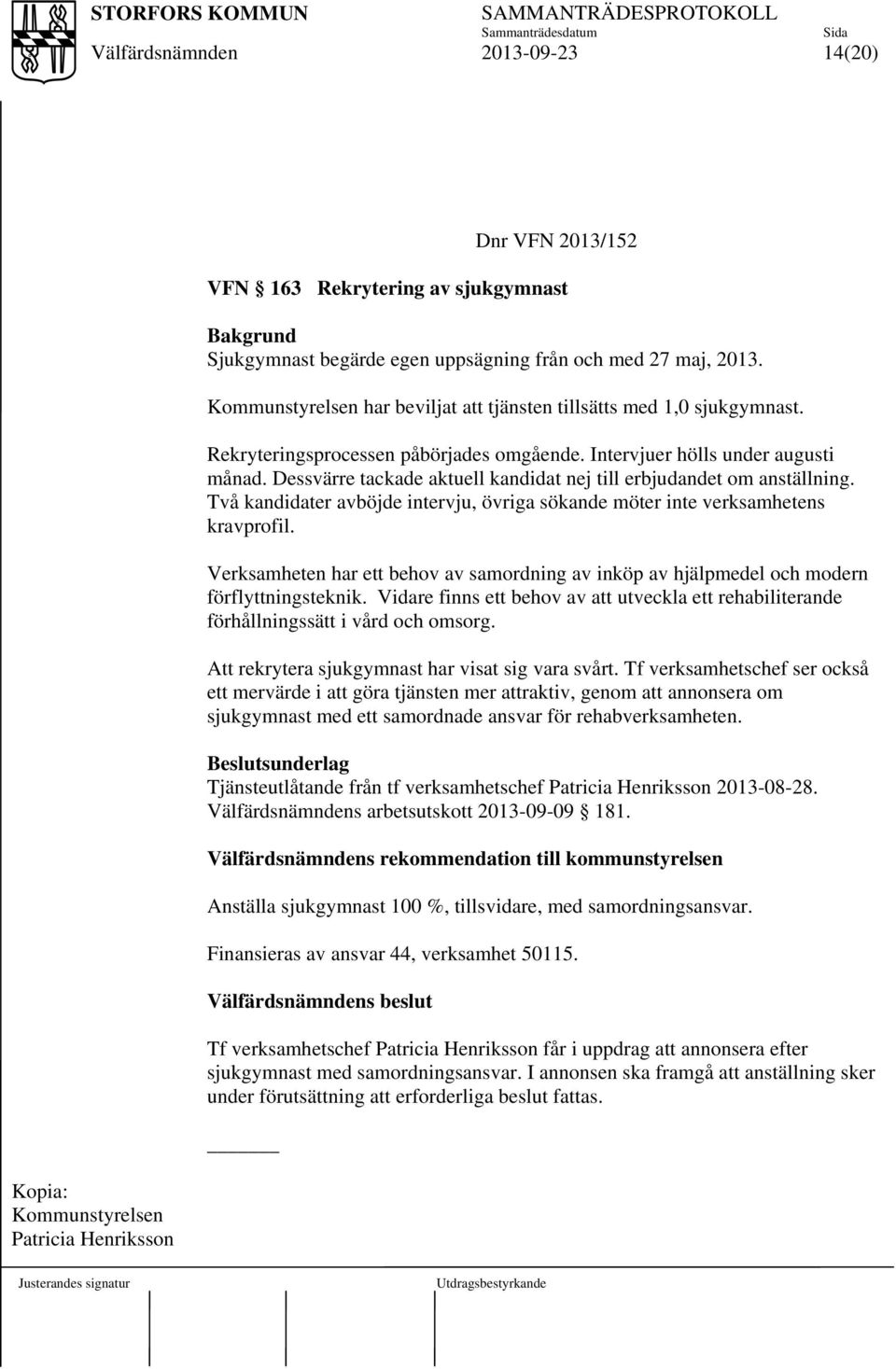 Dessvärre tackade aktuell kandidat nej till erbjudandet om anställning. Två kandidater avböjde intervju, övriga sökande möter inte verksamhetens kravprofil.