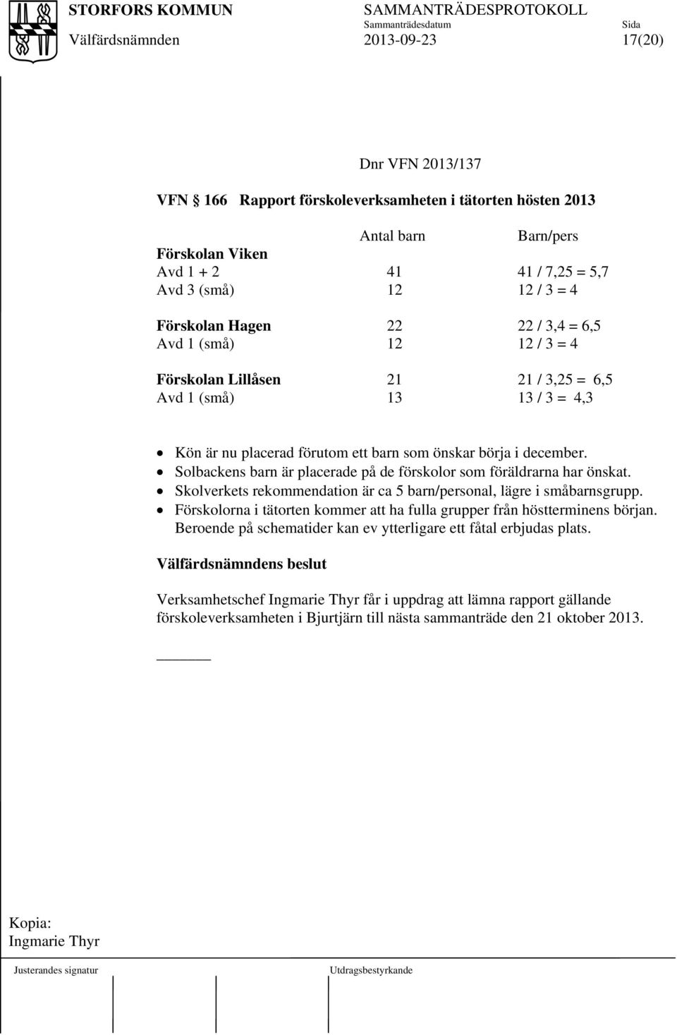 Solbackens barn är placerade på de förskolor som föräldrarna har önskat. Skolverkets rekommendation är ca 5 barn/personal, lägre i småbarnsgrupp.