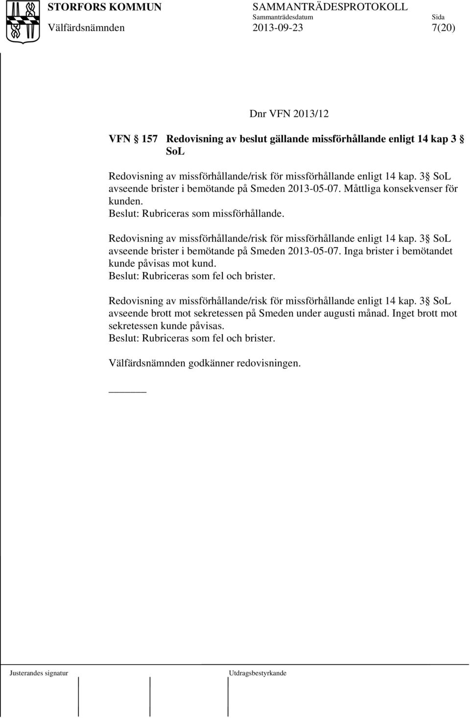 Redovisning av missförhållande/risk för missförhållande enligt 14 kap. 3 SoL avseende brister i bemötande på Smeden 2013-05-07. Inga brister i bemötandet kunde påvisas mot kund.