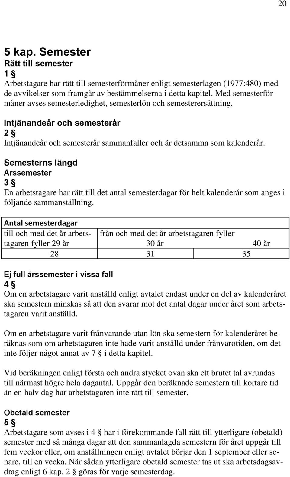 Semesterns längd Årssemester 3 En arbetstagare har rätt till det antal semesterdagar för helt kalenderår som anges i följande sammanställning.