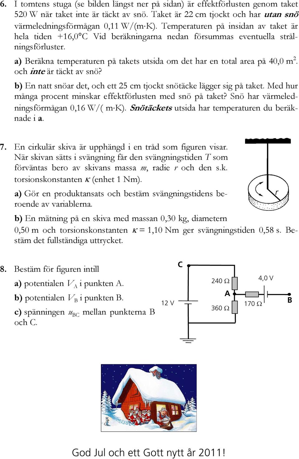 och inte är täckt av snö? b) En natt snöar det, och ett 25 cm tjockt snötäcke lägger sig på taket. Med hur många procent minskar effektförlusten med snö på taket?