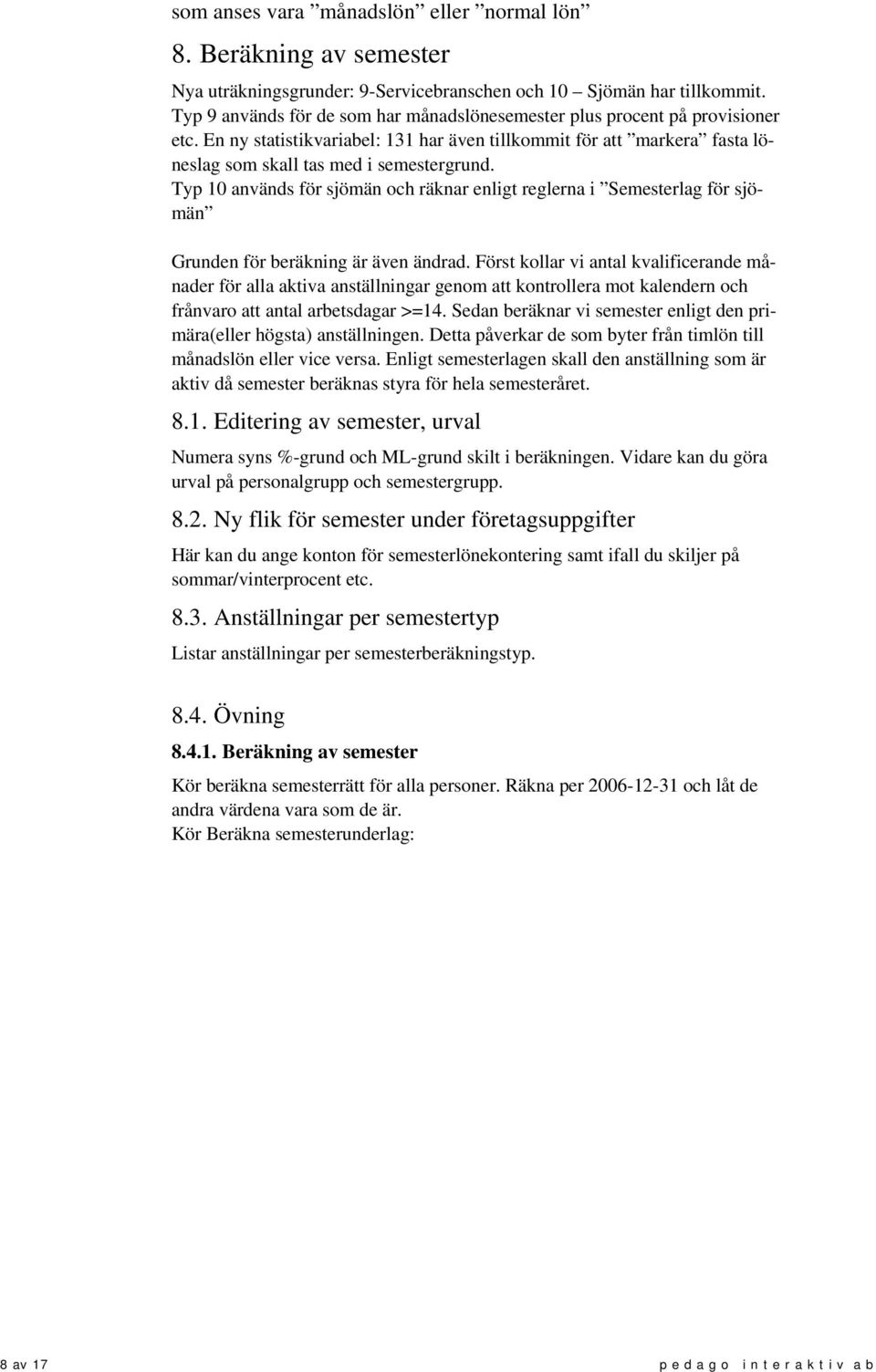 Typ 10 används för sjömän och räknar enligt reglerna i Semesterlag för sjömän Grunden för beräkning är även ändrad.