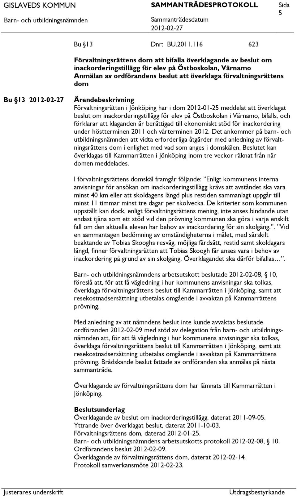 Ärendebeskrivning Förvaltningsrätten i Jönköping har i dom 2012-01-25 meddelat överklagat beslut om inackorderingstillägg för elev på Östboskolan i Värnamo, bifalls, och förklarar klaganden är