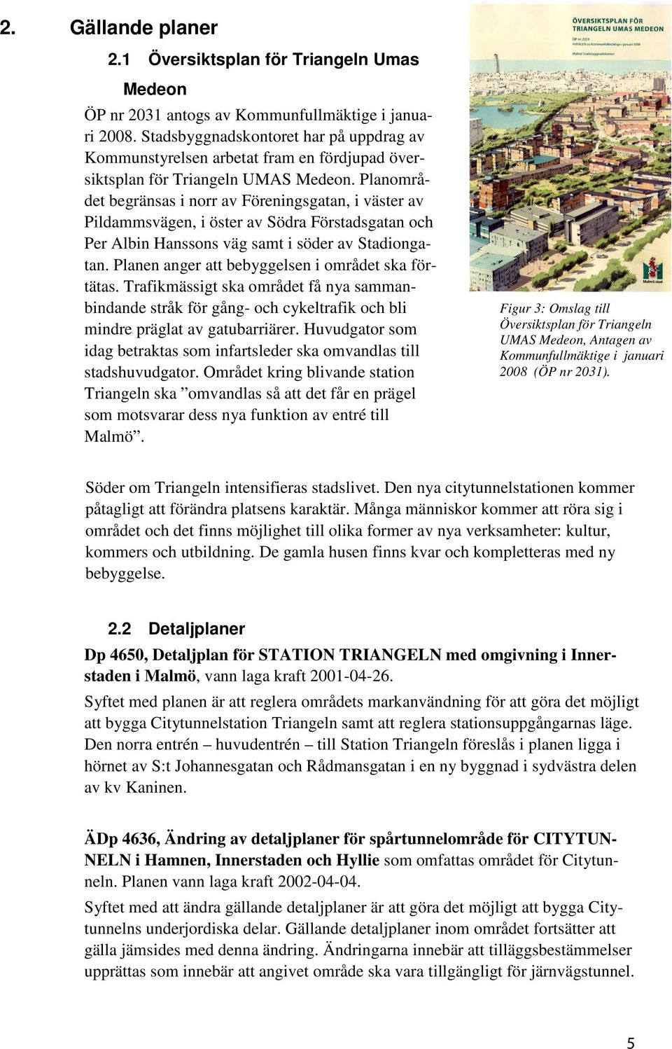 Planområdet begränsas i norr av Föreningsgatan, i väster av Pildammsvägen, i öster av Södra Förstadsgatan och Per Albin Hanssons väg samt i söder av Stadiongatan.