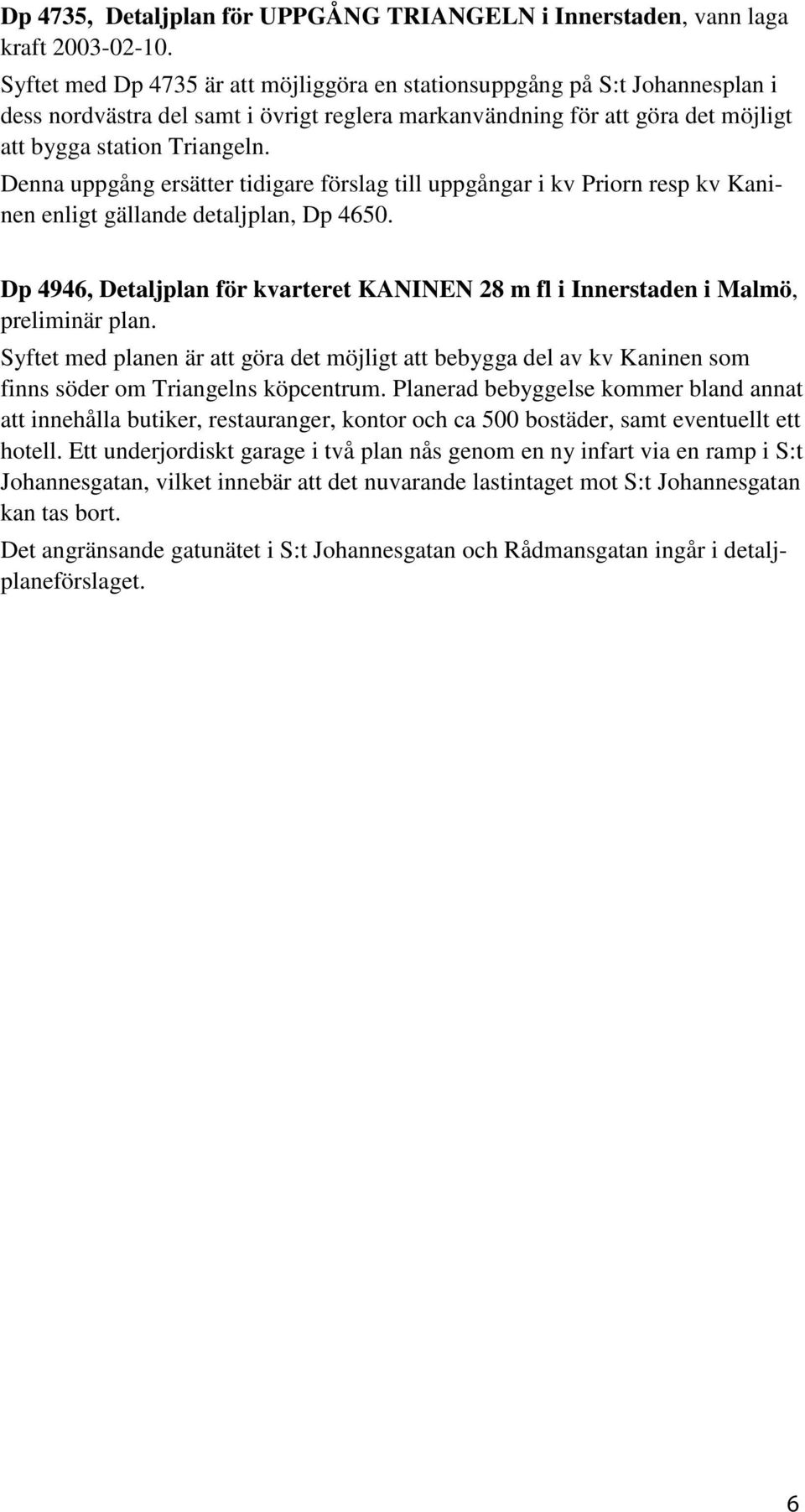 Denna uppgång ersätter tidigare förslag till uppgångar i kv Priorn resp kv Kaninen enligt gällande detaljplan, Dp 4650.