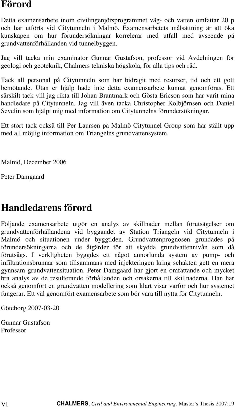 Jag vill tacka min examinator Gunnar Gustafson, professor vid Avdelningen för geologi och geoteknik, Chalmers tekniska högskola, för alla tips och råd.