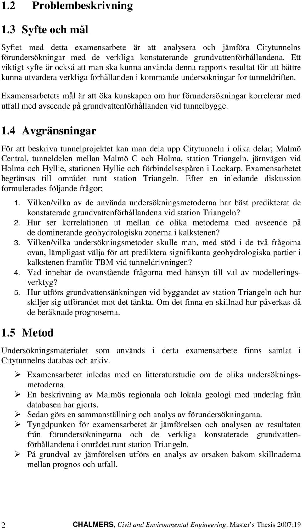 Examensarbetets mål är att öka kunskapen om hur förundersökningar korrelerar med utfall med avseende på grundvattenförhållanden vid tunnelbygge. 1.