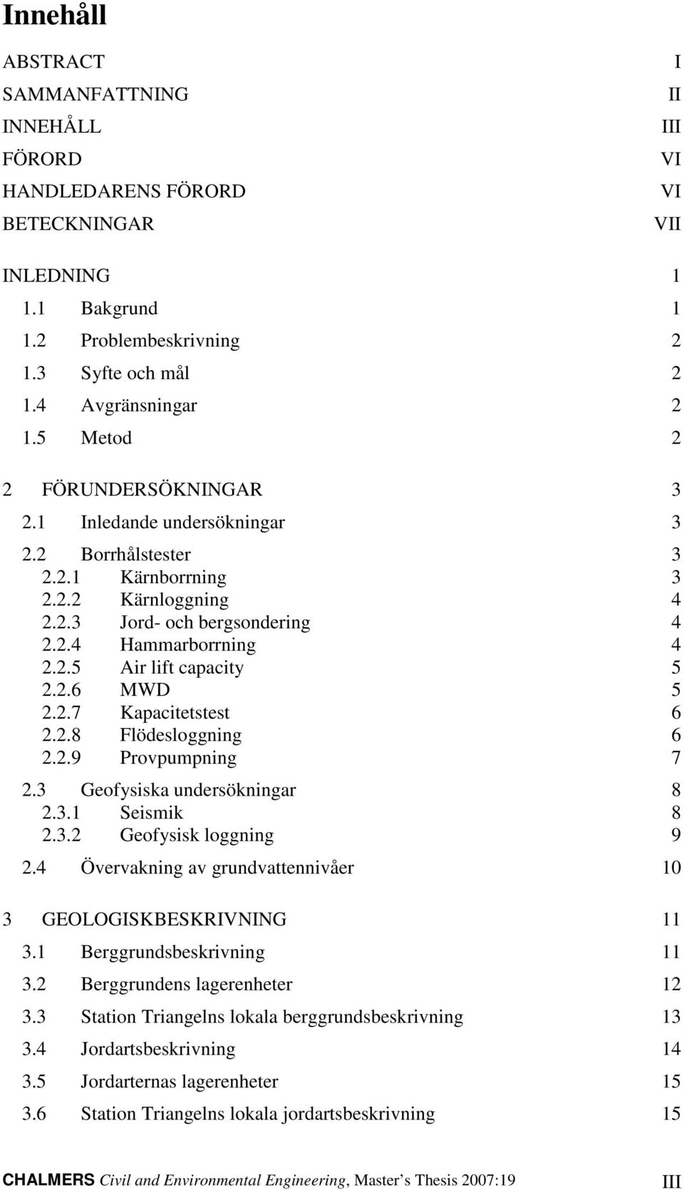 2.6 MWD 5 2.2.7 Kapacitetstest 6 2.2.8 Flödesloggning 6 2.2.9 Provpumpning 7 2.3 Geofysiska undersökningar 8 2.3.1 Seismik 8 2.3.2 Geofysisk loggning 9 2.