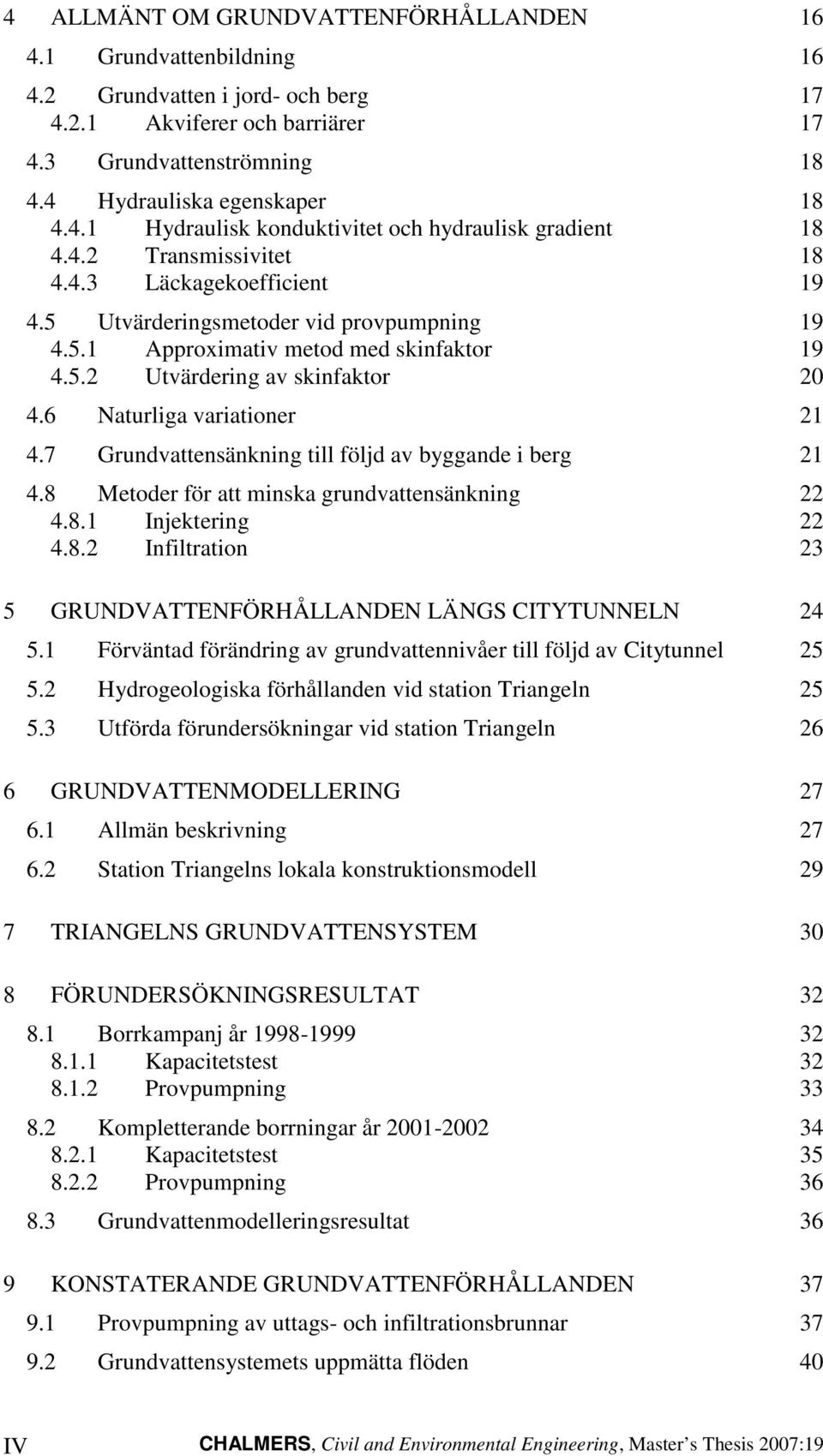 6 Naturliga variationer 21 4.7 Grundvattensänkning till följd av byggande i berg 21 4.8 Metoder för att minska grundvattensänkning 22 4.8.1 Injektering 22 4.8.2 Infiltration 23 5 GRUNDVATTENFÖRHÅLLANDEN LÄNGS CITYTUNNELN 24 5.