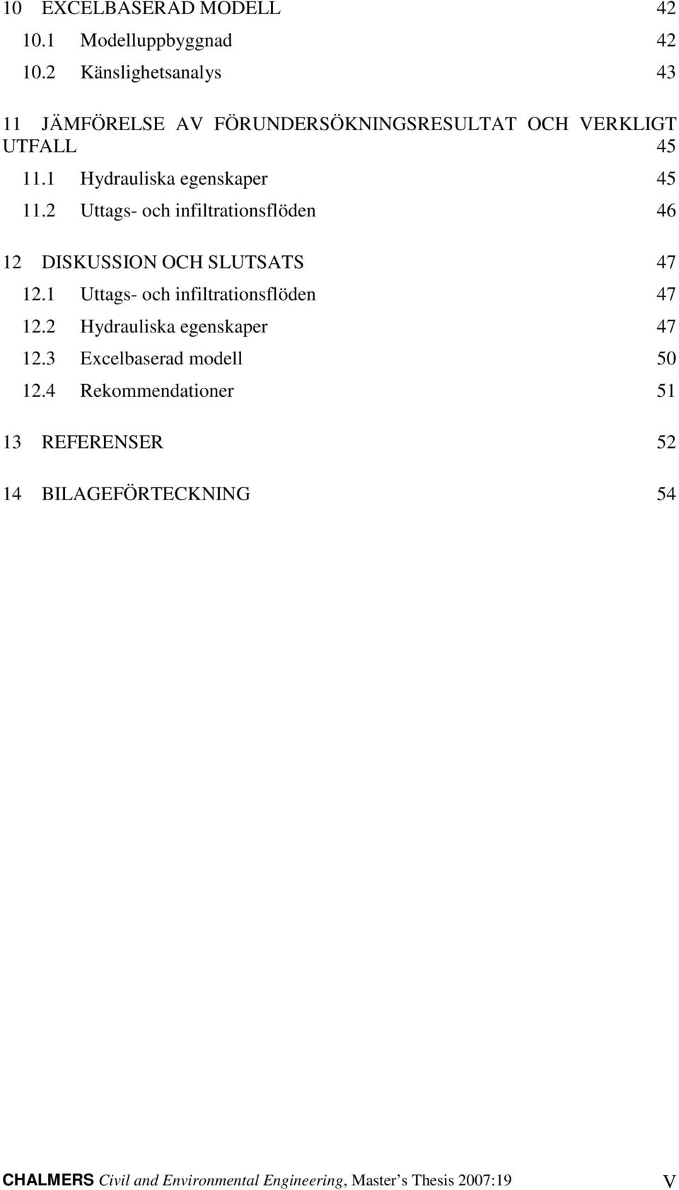 1 Hydrauliska egenskaper 45 11.2 Uttags- och infiltrationsflöden 46 12 DISKUSSION OCH SLUTSATS 47 12.
