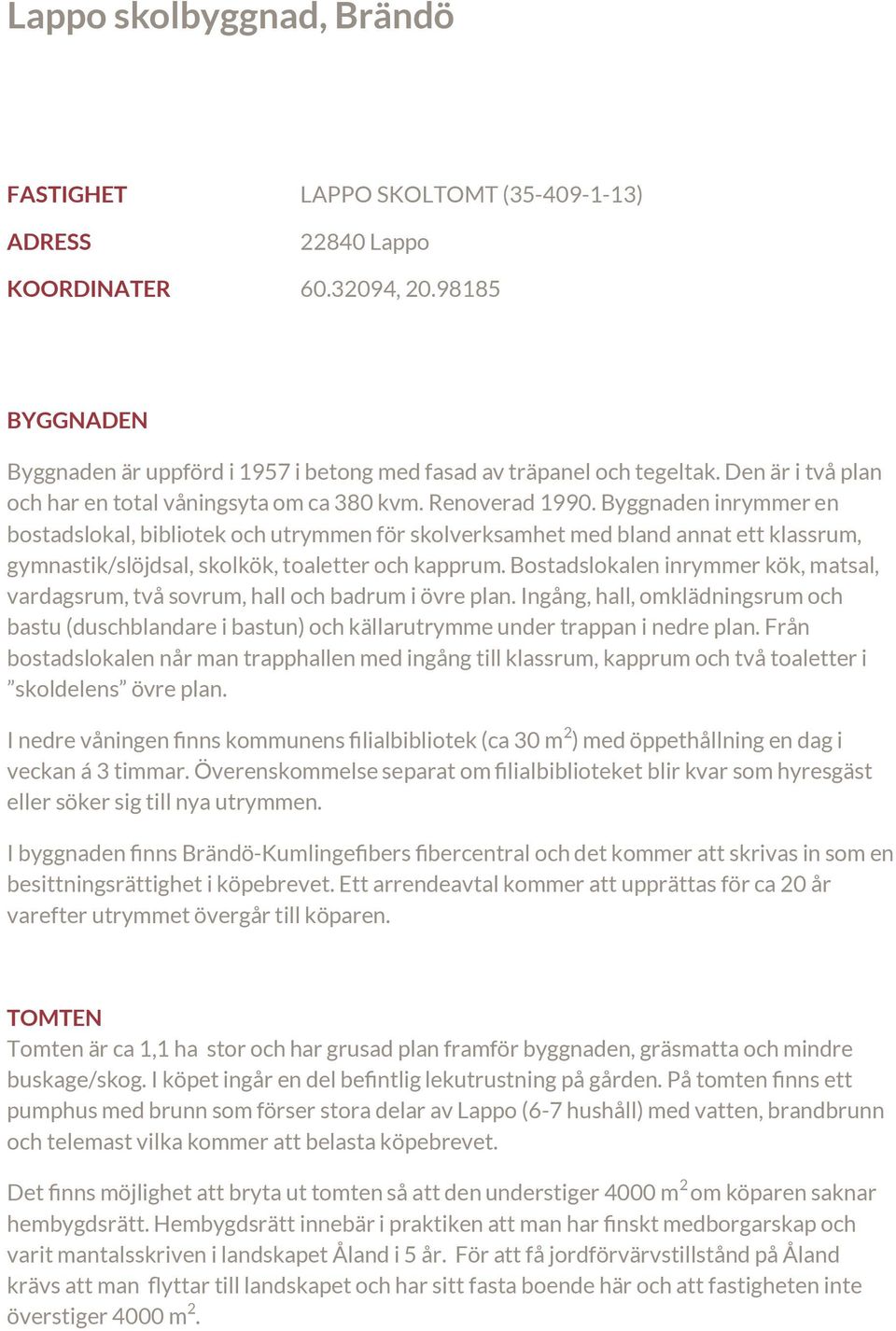 Byggnaden inrymmer en bostadslokal, bibliotek och utrymmen för skolverksamhet med bland annat ett klassrum, gymnastik/slöjdsal, skolkök, toaletter och kapprum.
