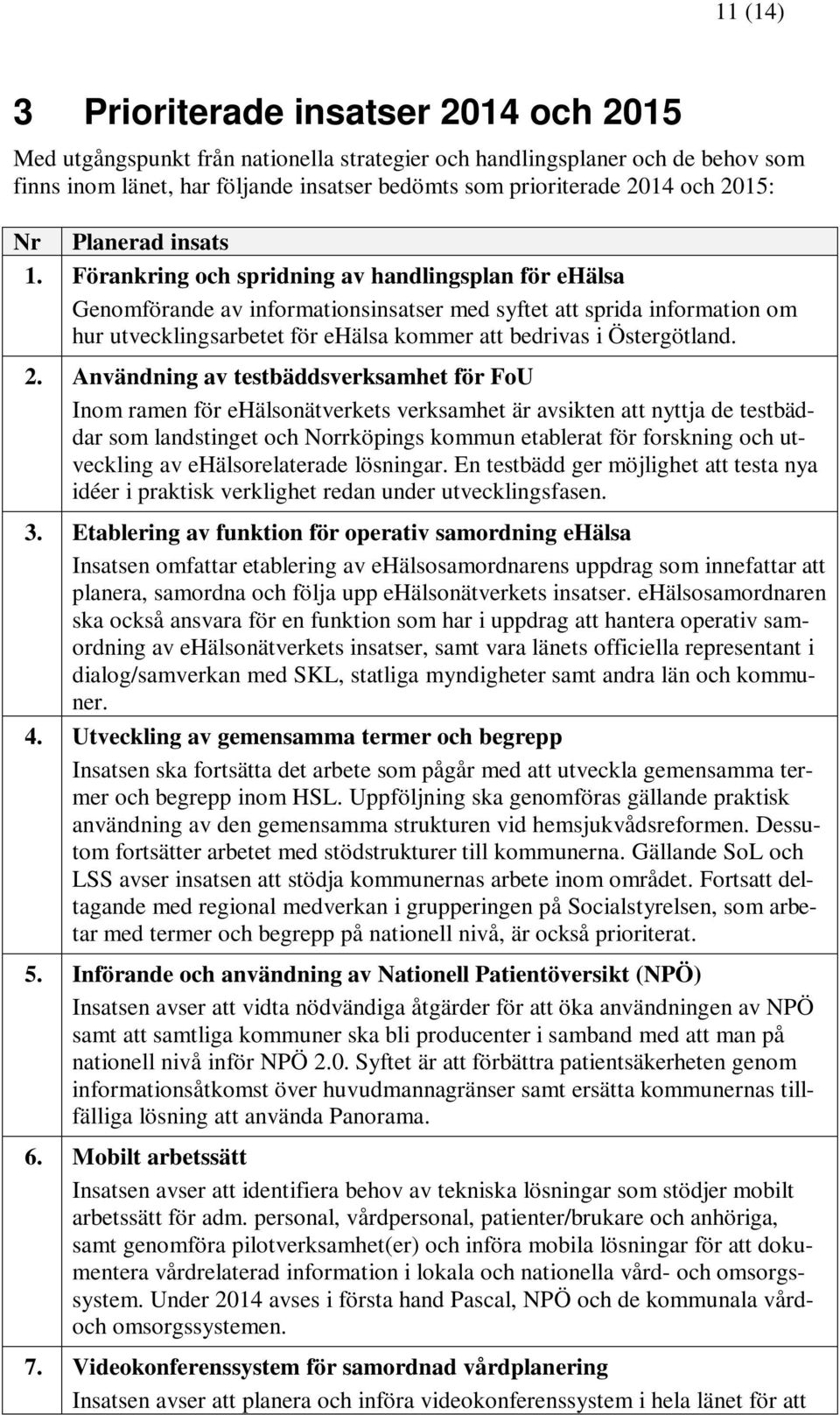 Förankring och spridning av handlingsplan för ehälsa Genomförande av informationsinsatser med syftet att sprida information om hur utvecklingsarbetet för ehälsa kommer att bedrivas i Östergötland. 2.