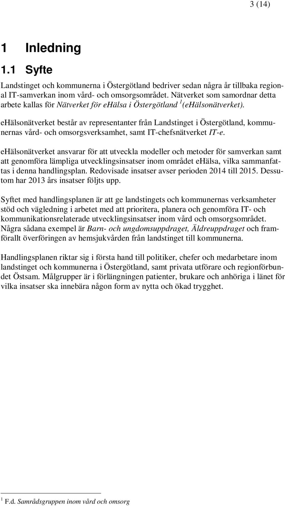 ehälsonätverket består av representanter från Landstinget i Östergötland, kommunernas vård- och omsorgsverksamhet, samt IT-chefsnätverket IT-e.