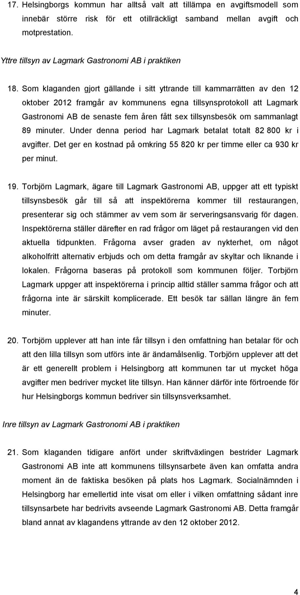 Som klaganden gjort gällande i sitt yttrande till kammarrätten av den 12 oktober 2012 framgår av kommunens egna tillsynsprotokoll att Lagmark Gastronomi AB de senaste fem åren fått sex tillsynsbesök