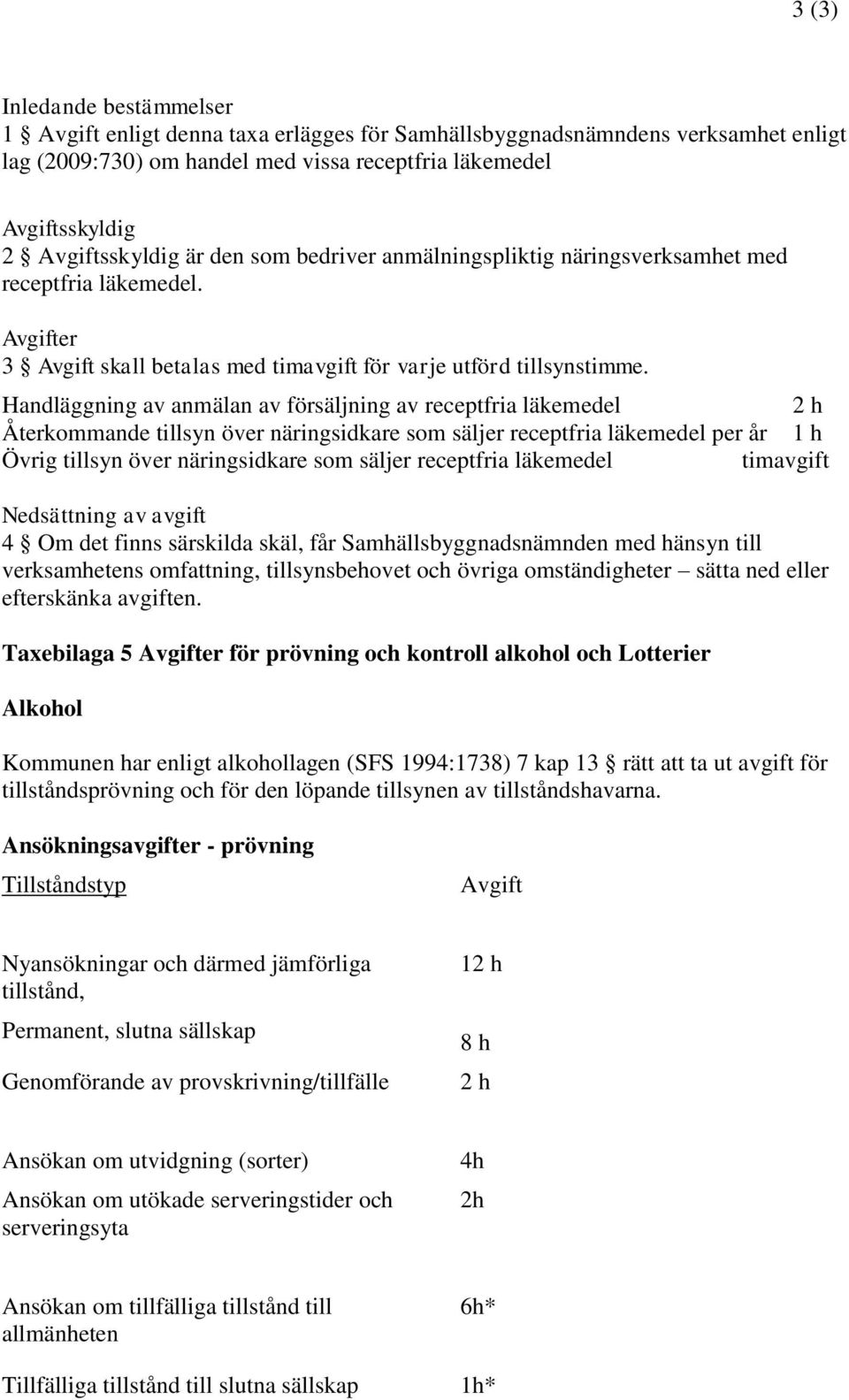 Handläggning av anmälan av försäljning av receptfria läkemedel Återkommande tillsyn över näringsidkare som säljer receptfria läkemedel per år Övrig tillsyn över näringsidkare som säljer receptfria