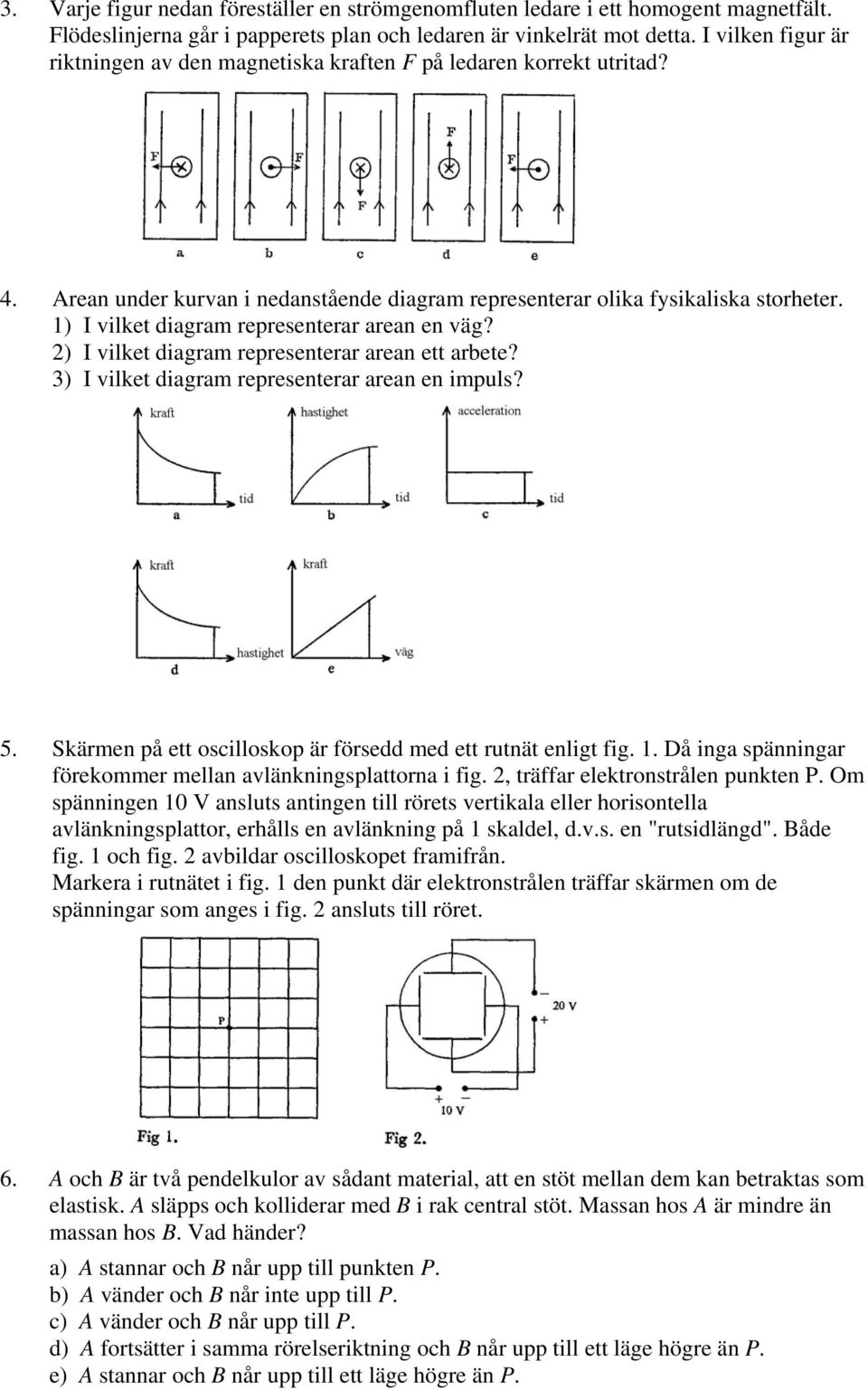 1) I vilket diagram representerar arean en väg? 2) I vilket diagram representerar arean ett arbete? 3) I vilket diagram representerar arean en impuls? 5.