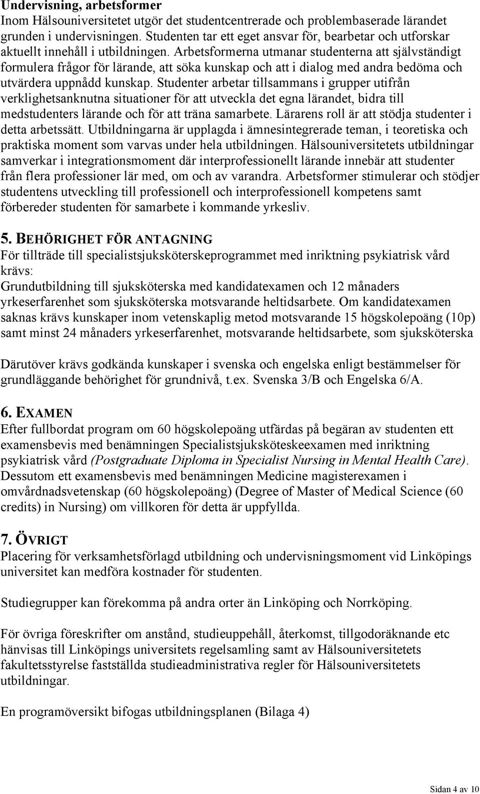 Arbetsformerna utmanar studenterna att självständigt formulera frågor för lärande, att söka kunskap och att i dialog med andra bedöma och utvärdera uppnådd kunskap.