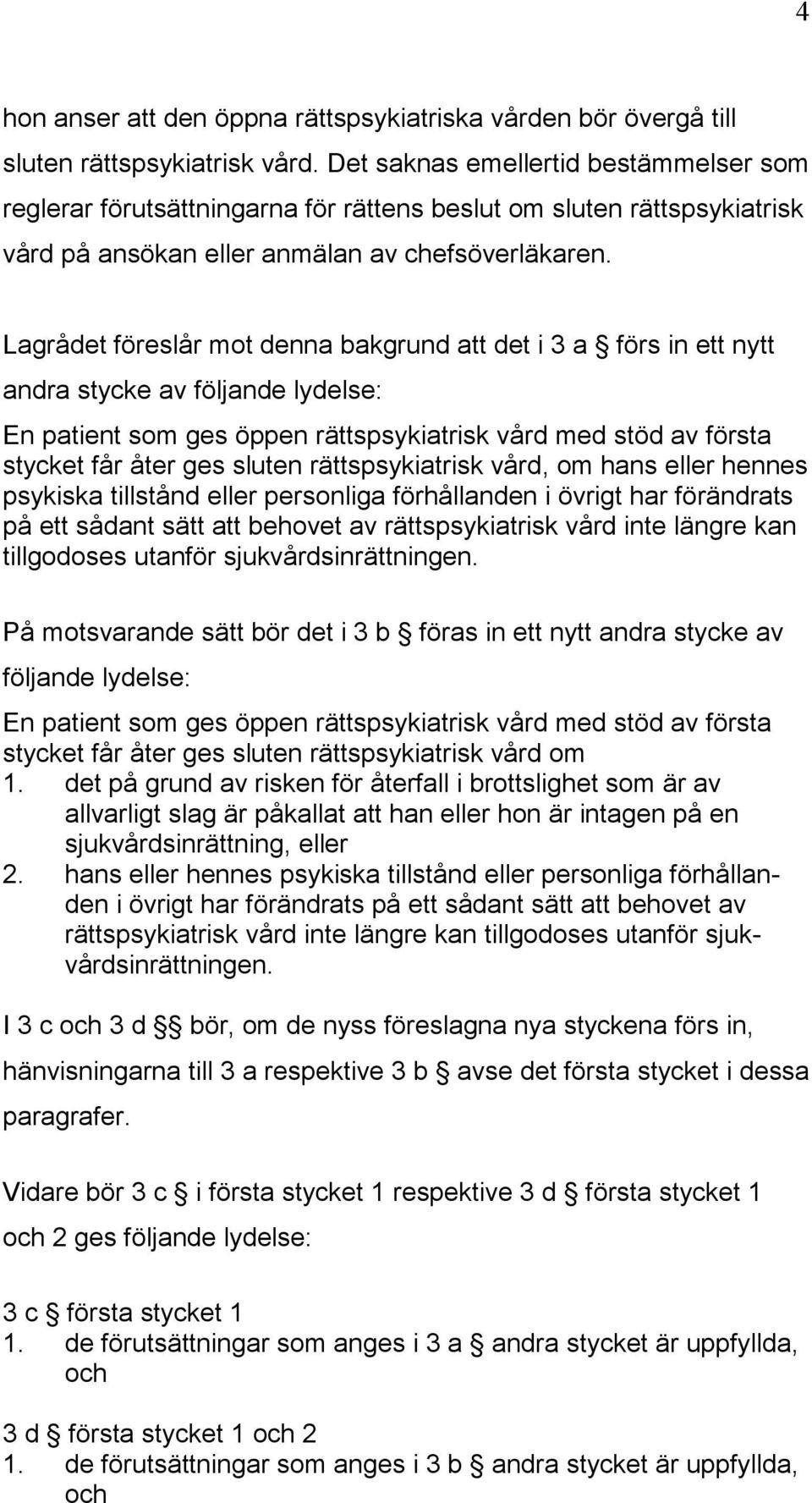 Lagrådet föreslår mot denna bakgrund att det i 3 a förs in ett nytt andra stycke av följande lydelse: En patient som ges öppen rättspsykiatrisk vård med stöd av första stycket får åter ges sluten