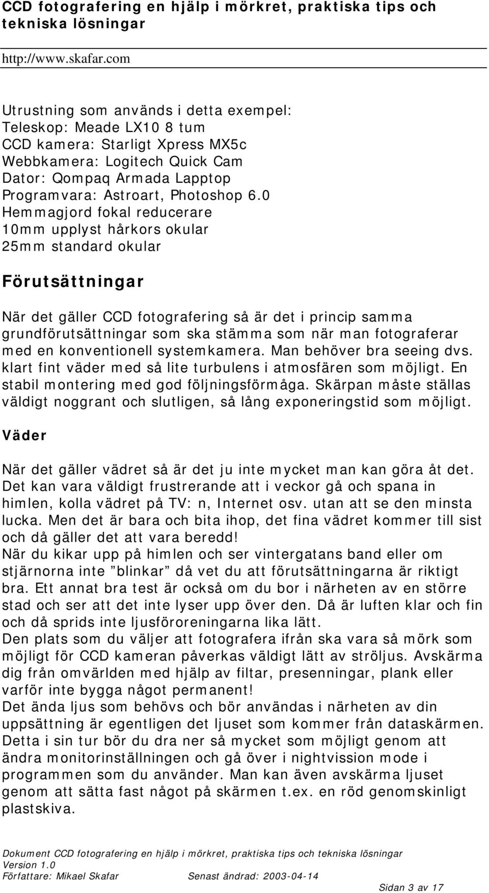 man fotograferar med en konventionell systemkamera. Man behöver bra seeing dvs. klart fint väder med så lite turbulens i atmosfären som möjligt. En stabil montering med god följningsförmåga.