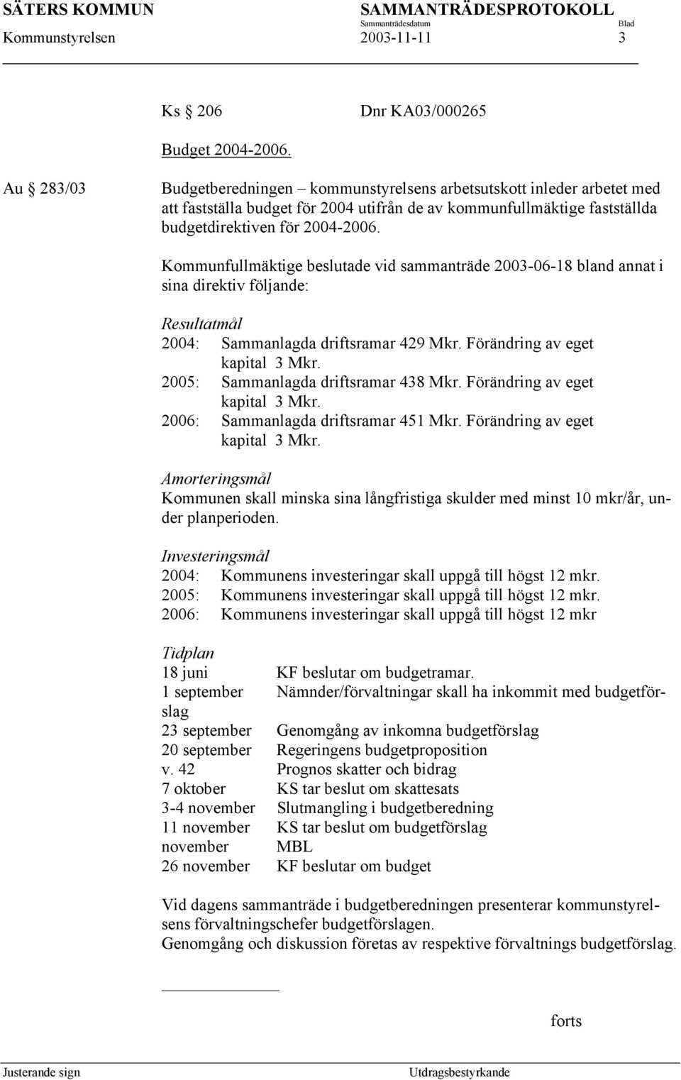 Kommunfullmäktige beslutade vid sammanträde 2003-06-18 bland annat i sina direktiv följande: Resultatmål 2004: Sammanlagda driftsramar 429 Mkr. Förändring av eget kapital 3 Mkr.
