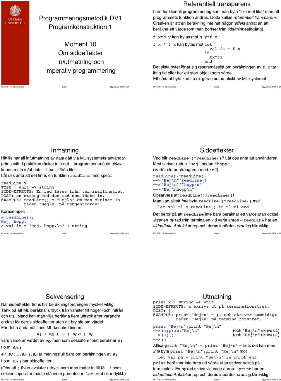 f x*g y kan bytas mot g y*f x. f x ^ f x kan bytas mot val fx = f x fx^fx end Det sista bytet lönar sig resursmässigt om beräkngen av f x tar lång tid eller har ett stort objekt som värde.