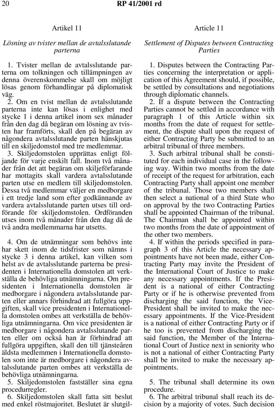 Om en tvist mellan de avtalsslutande parterna inte kan lösas i enlighet med stycke 1 i denna artikel inom sex månader fråndendagdåbegäranomlösningavtvisten har framförts, skall den på begäran av