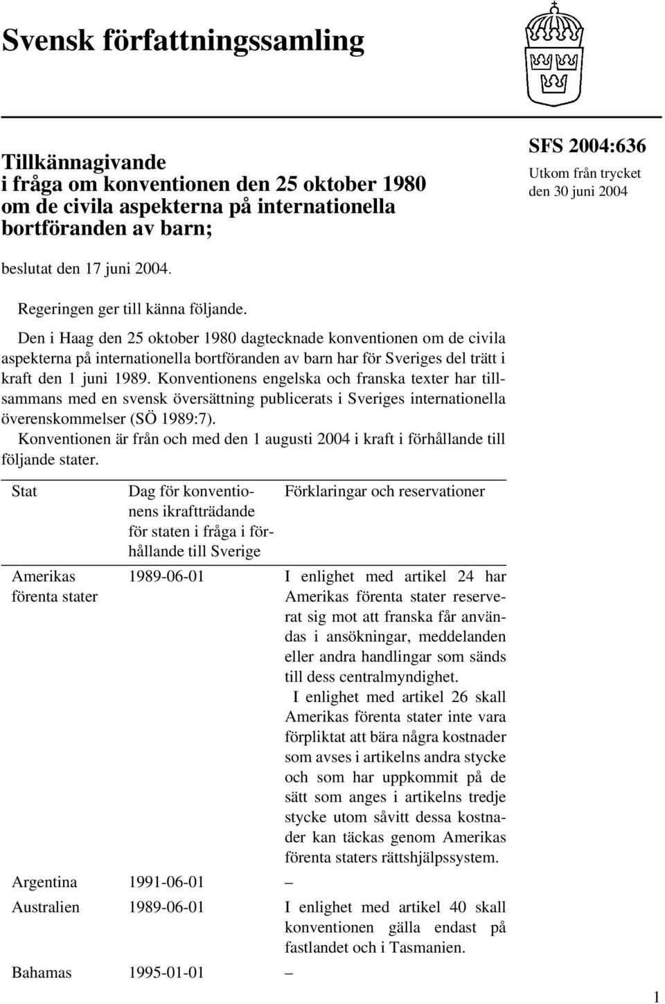 Den i Haag den 25 oktober 1980 dagtecknade konventionen om de civila aspekterna på internationella bortföranden av barn har för Sveriges del trätt i kraft den 1 juni 1989.