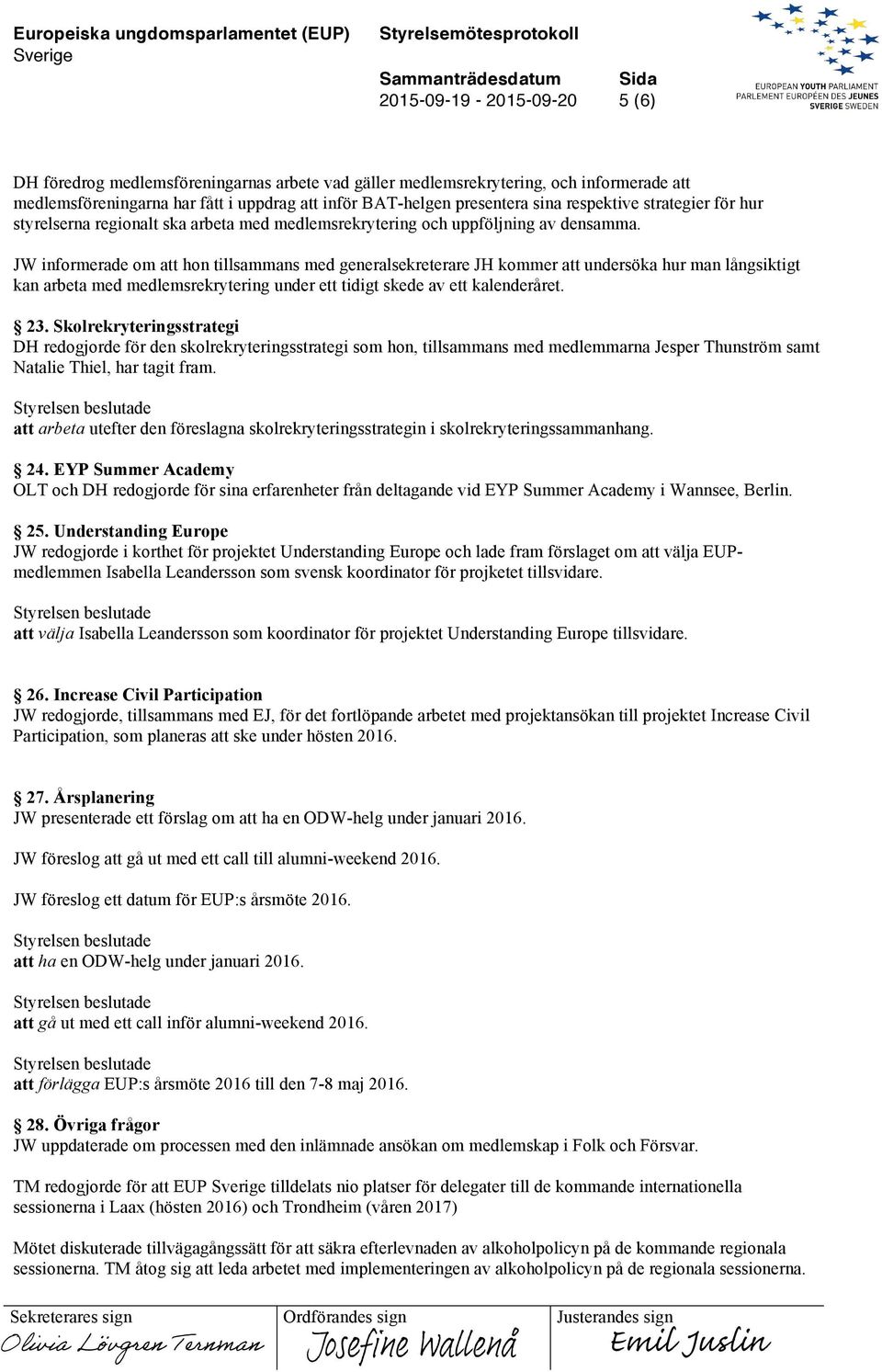 JW informerade om att hon tillsammans med generalsekreterare JH kommer att undersöka hur man långsiktigt kan arbeta med medlemsrekrytering under ett tidigt skede av ett kalenderåret. 23.
