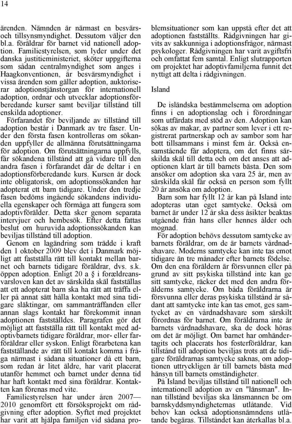 auktoriserar adoptionstjänstorgan för internationell adoption, ordnar och utvecklar adoptionsförberedande kurser samt beviljar tillstånd till enskilda adoptioner.