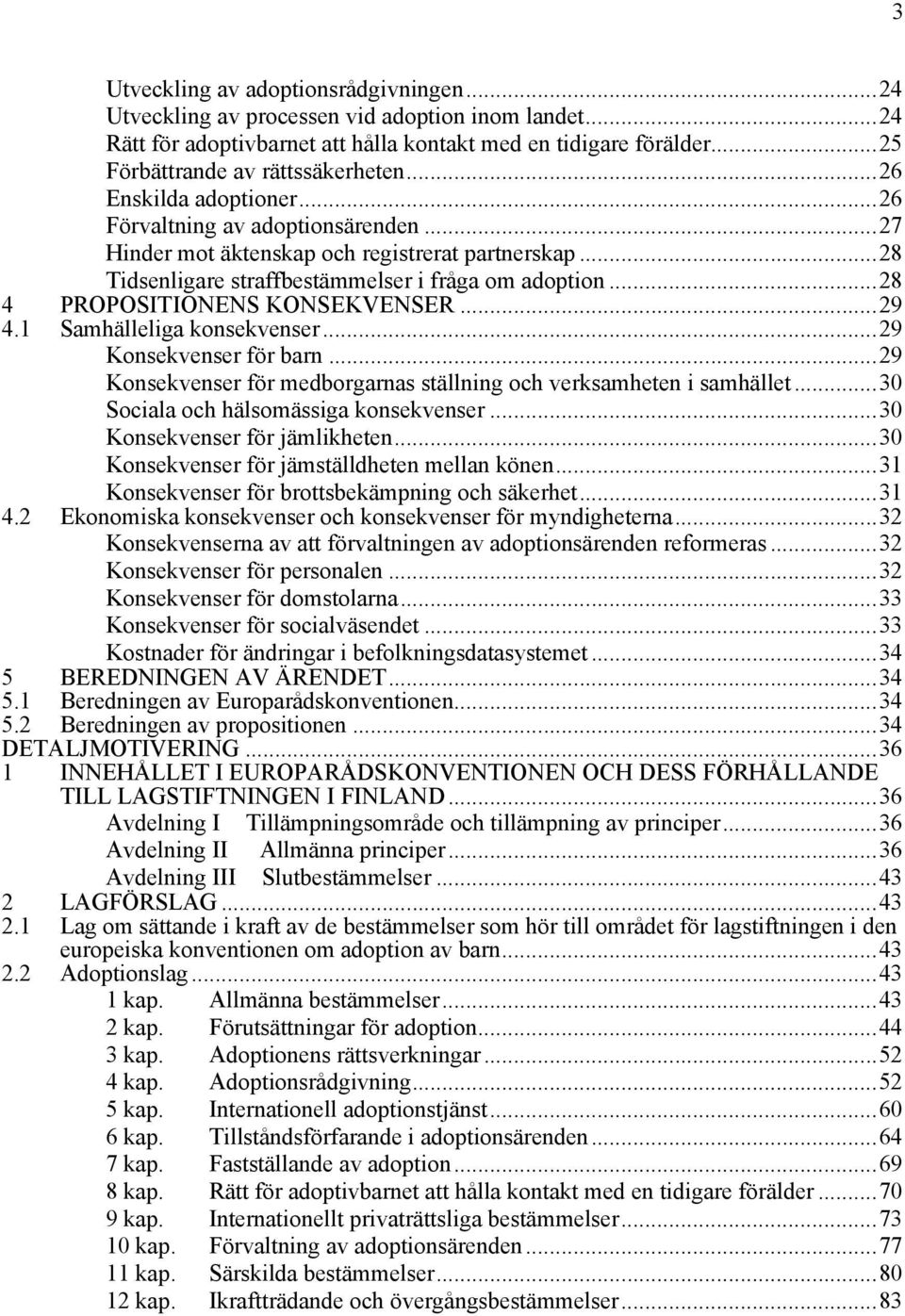 ..28 4 PROPOSITIONENS KONSEKVENSER...29 4.1 Samhälleliga konsekvenser...29 Konsekvenser för barn...29 Konsekvenser för medborgarnas ställning och verksamheten i samhället.