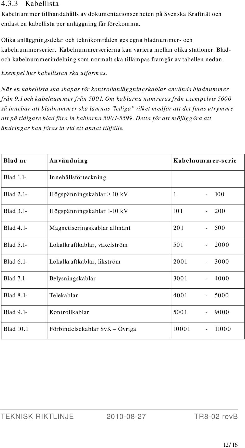Bladoch kabelnummerindelning som normalt ska tillämpas framgår av tabellen nedan. Exempel hur kabellistan ska utformas.