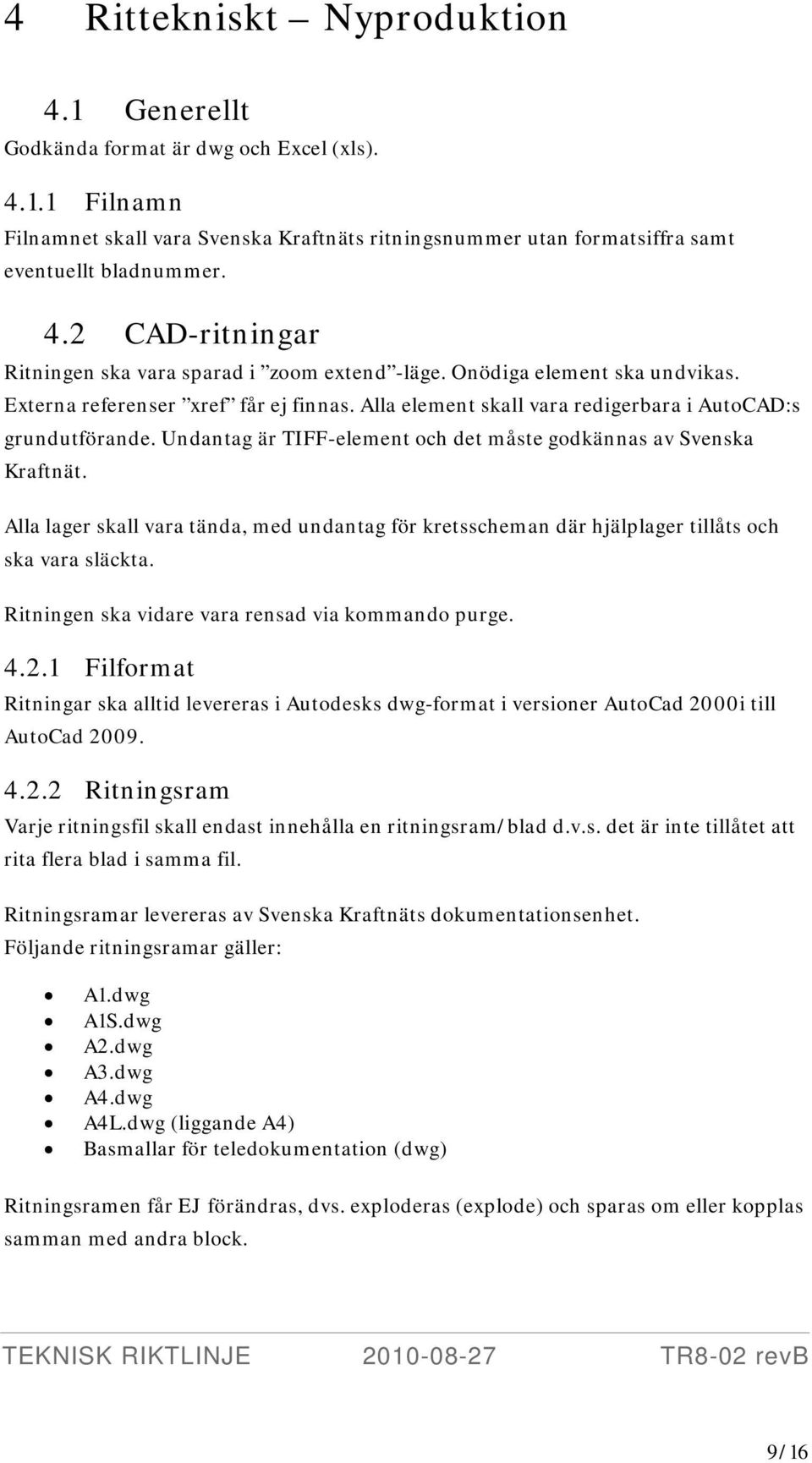 Undantag är TIFF-element och det måste godkännas av Svenska Kraftnät. Alla lager skall vara tända, med undantag för kretsscheman där hjälplager tillåts och ska vara släckta.