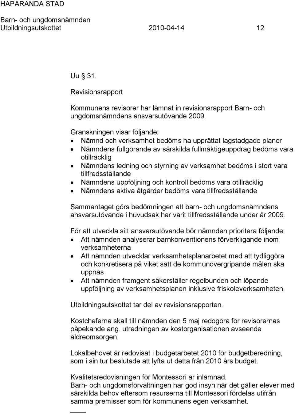 verksamhet bedöms i stort vara tillfredsställande Nämndens uppföljning och kontroll bedöms vara otillräcklig Nämndens aktiva åtgärder bedöms vara tillfredsställande Sammantaget görs bedömningen att