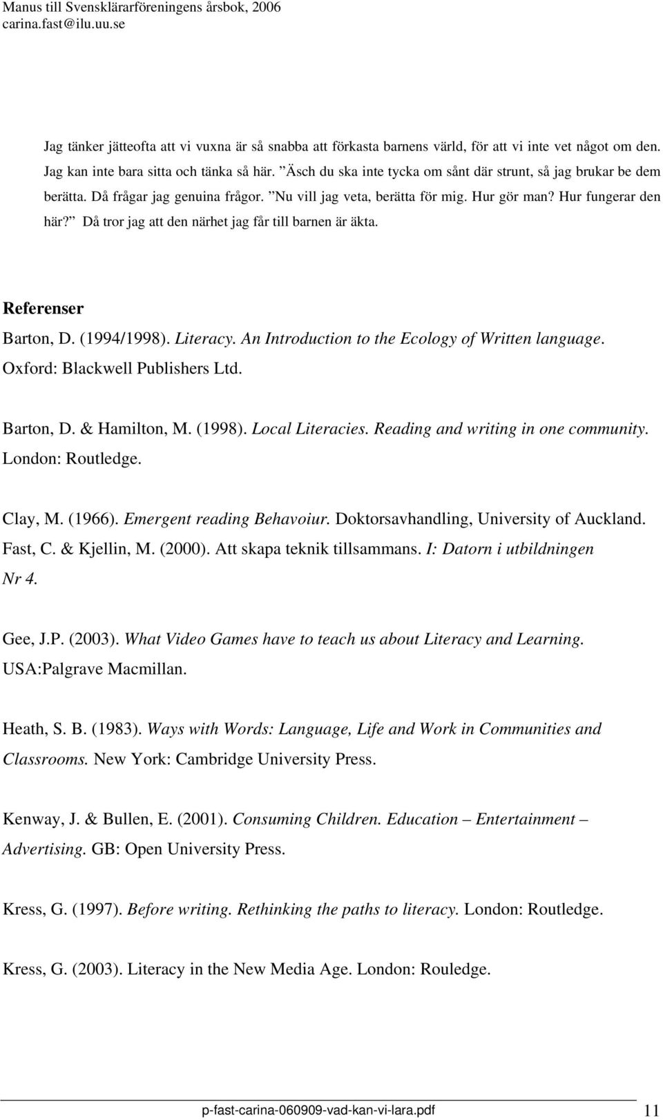 Då tror jag att den närhet jag får till barnen är äkta. Referenser Barton, D. (1994/1998). Literacy. An Introduction to the Ecology of Written language. Oxford: Blackwell Publishers Ltd. Barton, D. & Hamilton, M.